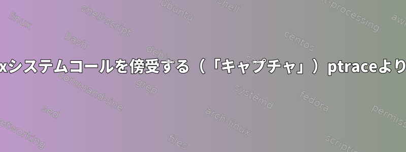 分岐されたプロセスでLinuxシステムコールを傍受する（「キャプチャ」）ptraceよりも良い方法はありますか？