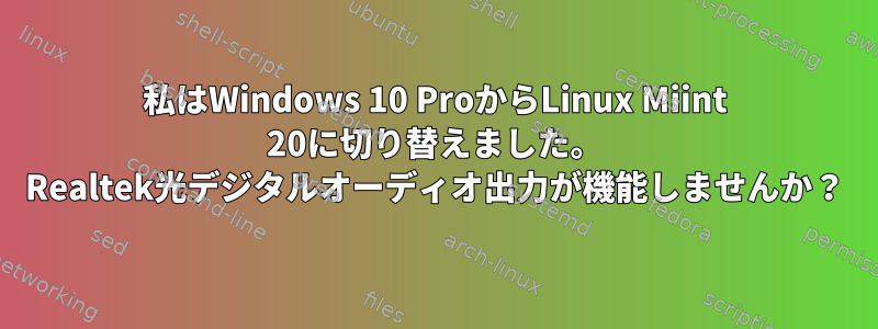 私はWindows 10 ProからLinux Miint 20に切り替えました。 Realtek光デジタルオーディオ出力が機能しませんか？