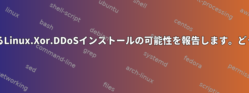 chkrootkitが悪意のあるLinux.Xor.DDoSインストールの可能性を報告します。どうやって確認しますか？