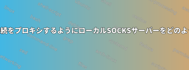 VPNトンネルへの接続をプロキシするようにローカルSOCKSサーバーをどのように設定しますか？