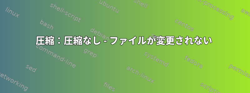 圧縮：圧縮なし - ファイルが変更されない