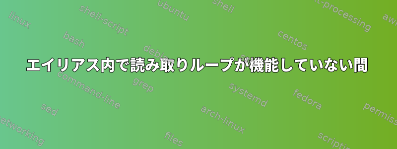 エイリアス内で読み取りループが機能していない間