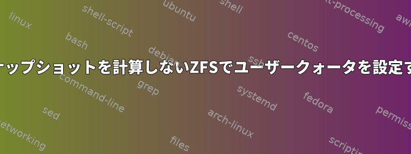 スナップショットを計算しないZFSでユーザークォータを設定する