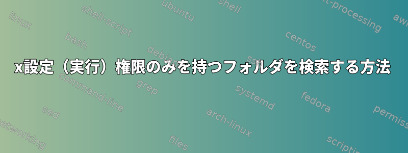 x設定（実行）権限のみを持つフォルダを検索する方法