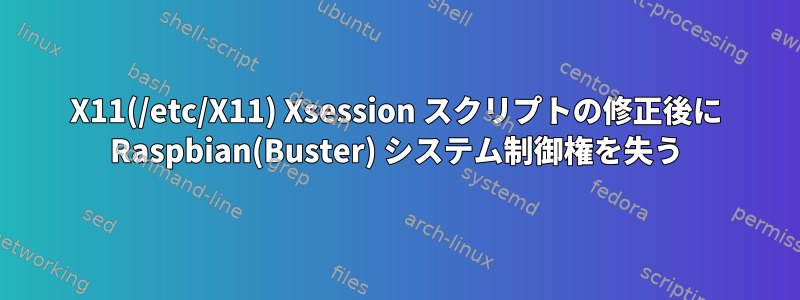 X11(/etc/X11) Xsession スクリプトの修正後に Raspbian(Buster) システム制御権を失う