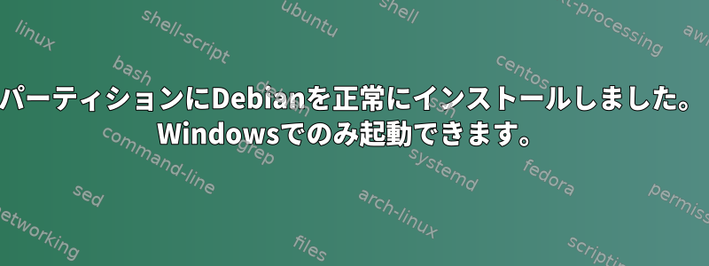 パーティションにDebianを正常にインストールしました。 Windowsでのみ起動できます。