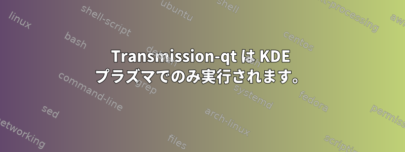 Transmission-qt は KDE プラズマでのみ実行されます。