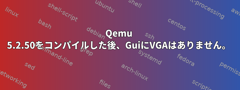 Qemu 5.2.50をコンパイルした後、GuiにVGAはありません。