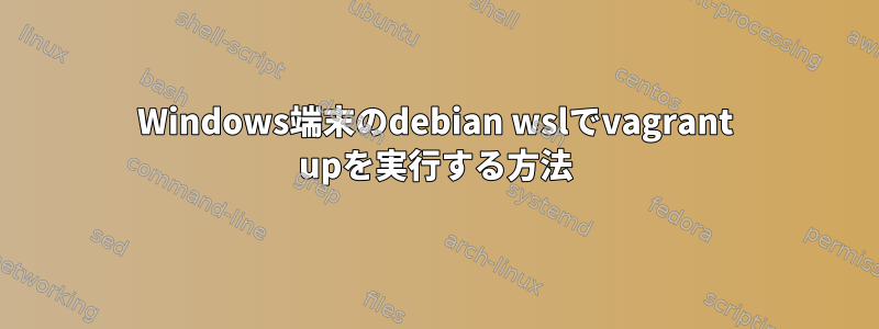 Windows端末のdebian wslでvagrant upを実行する方法