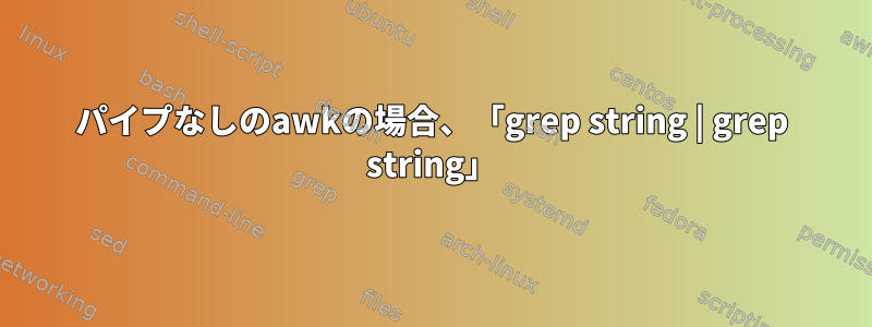 パイプなしのawkの場合、「grep string | grep string」