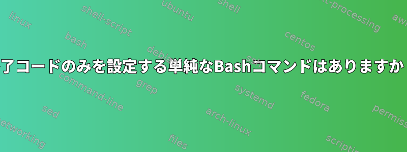 終了コードのみを設定する単純なBashコマンドはありますか？