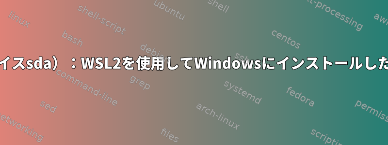 BTRFS重要（デバイスsda）：WSL2を使用してWindowsにインストールした後のリーフの破損