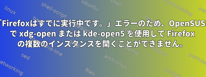 「Firefoxはすでに実行中です。」エラーのため、OpenSUSE で xdg-open または kde-open5 を使用して Firefox の複数のインスタンスを開くことができません。