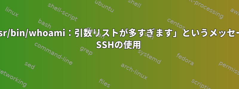 .bashrcファイルを取得しましたが、「-bash：/usr/bin/whoami：引数リストが多すぎます」というメッセージが表示され、どのコマンドも実行できません。 SSHの使用