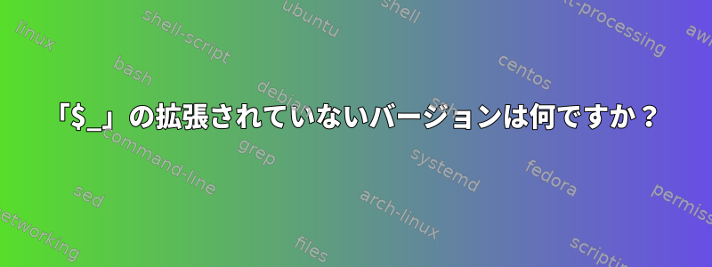 「$_」の拡張されていないバージョンは何ですか？