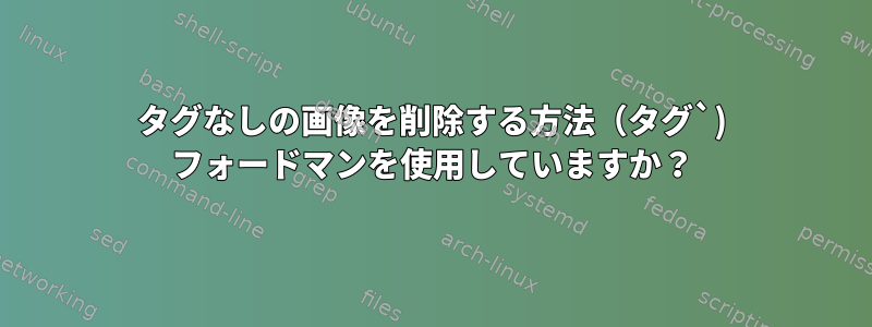 タグなしの画像を削除する方法（タグ`) フォードマンを使用していますか？