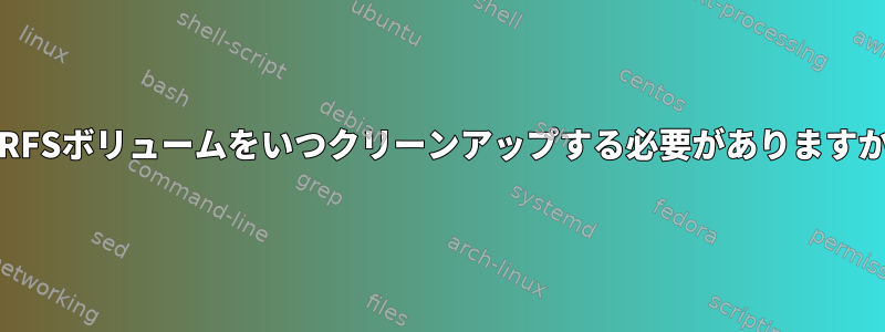 BTRFSボリュームをいつクリーンアップする必要がありますか？