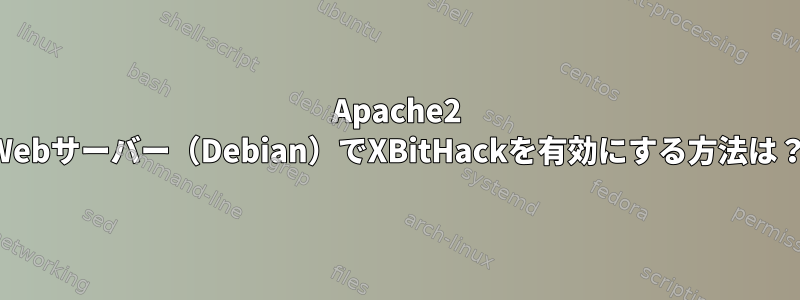 Apache2 Webサーバー（Debian）でXBitHackを有効にする方法は？