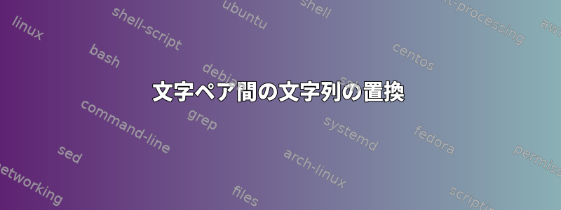 文字ペア間の文字列の置換