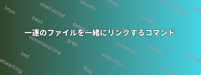 一連のファイルを一緒にリンクするコマンド