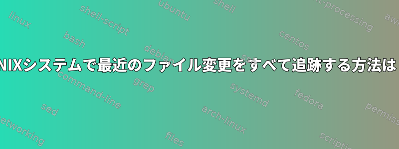 UNIXシステムで最近のファイル変更をすべて追跡する方法は？