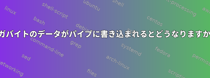 ギガバイトのデータがパイプに書き込まれるとどうなりますか？