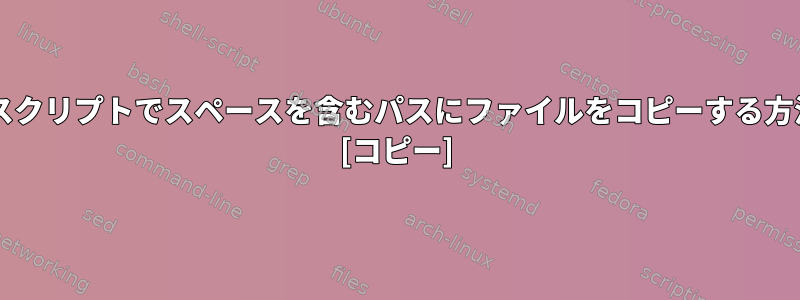 Bashスクリプトでスペースを含むパスにファイルをコピーする方法は？ [コピー]