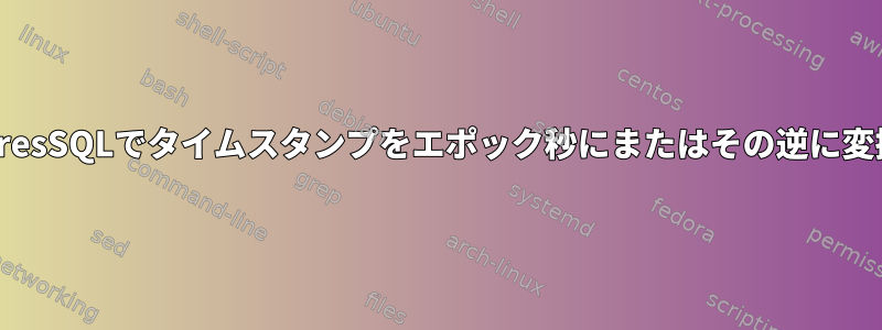 PostgresSQLでタイムスタンプをエポック秒にまたはその逆に変換する