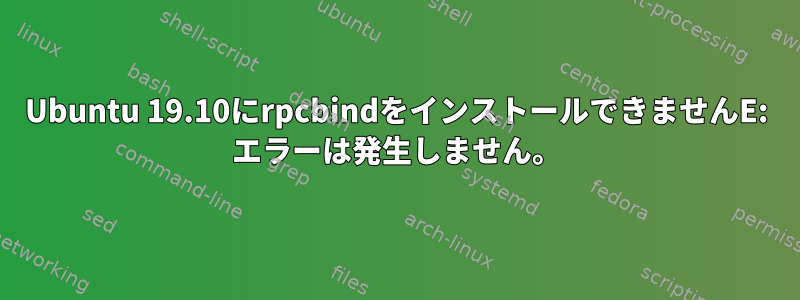 Ubuntu 19.10にrpcbindをインストールできませんE: エラーは発生しません。