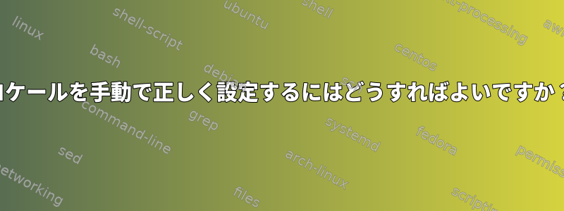 ロケールを手動で正しく設定するにはどうすればよいですか？