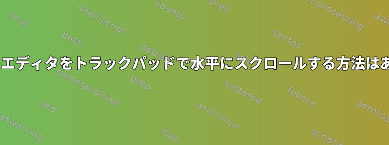 neditなどのエディタをトラックパッドで水平にスクロールする方法はありますか？