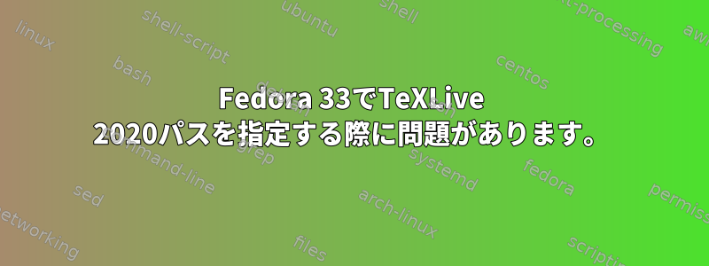 Fedora 33でTeXLive 2020パスを指定する際に問題があります。