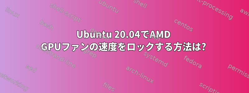 Ubuntu 20.04でAMD GPUファンの速度をロックする方法は?