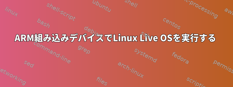 ARM組み込みデバイスでLinux Live OSを実行する