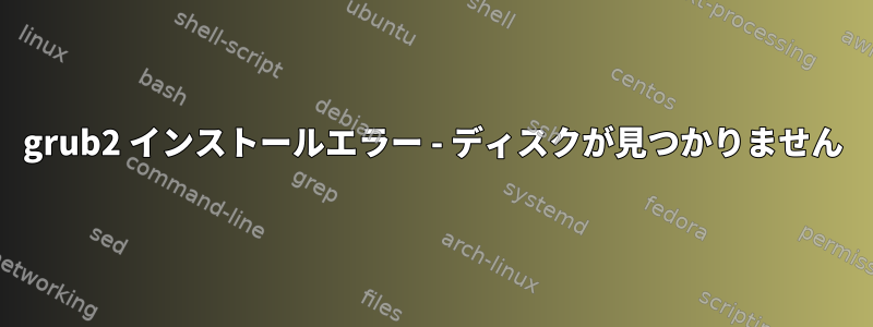 grub2 インストールエラー - ディスクが見つかりません