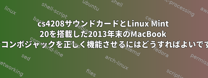 cs4208サウンドカードとLinux Mint 20を搭載した2013年末のMacBook Proでコンボジャックを正しく機能させるにはどうすればよいですか？