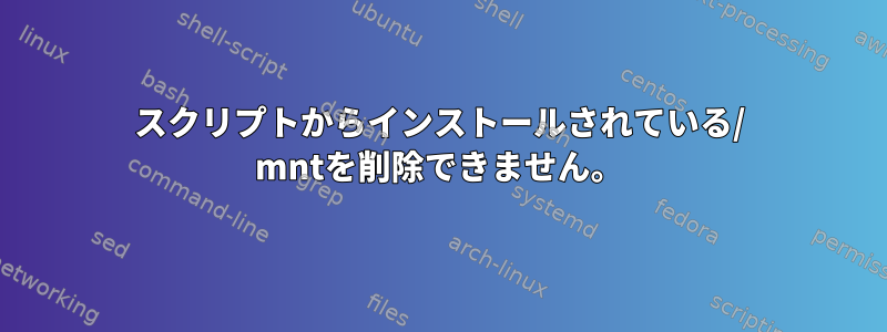 スクリプトからインストールされている/ mntを削除できません。