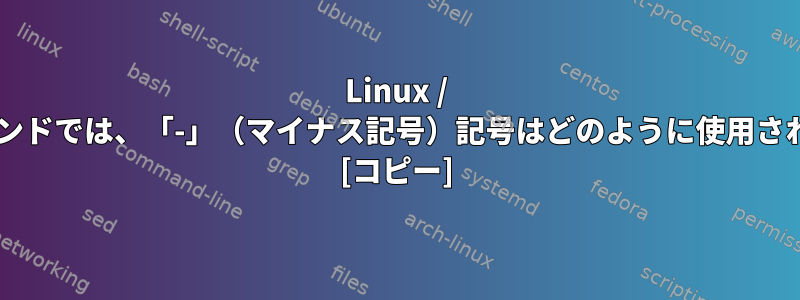 Linux / UNIXコマンドでは、「-」（マイナス記号）記号はどのように使用されますか？ [コピー]