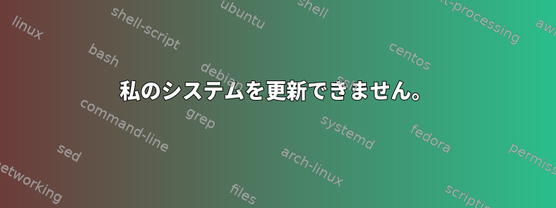 私のシステムを更新できません。