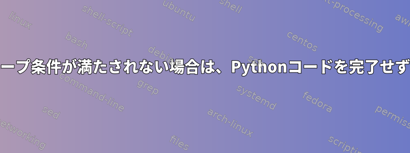 bashでwhileループ条件が満たされない場合は、Pythonコードを完了せずに終了します。