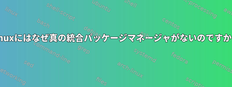 Linuxにはなぜ真の統合パッケージマネージャがないのですか？