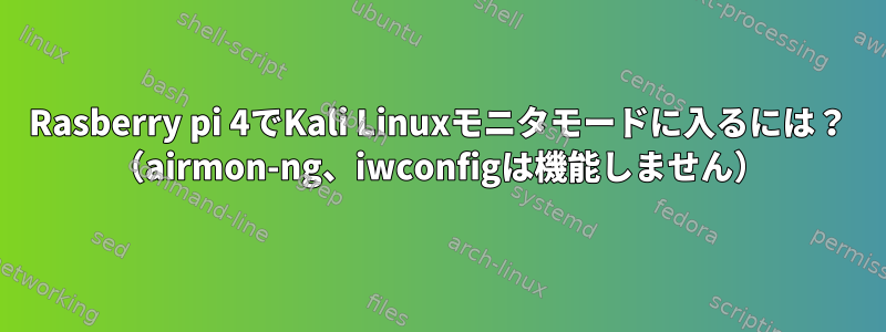 Rasberry pi 4でKali Linuxモニタモードに入るには？ （airmon-ng、iwconfigは機能しません）