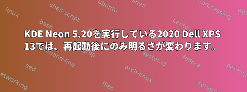 KDE Neon 5.20を実行している2020 Dell XPS 13では、再起動後にのみ明るさが変わります。