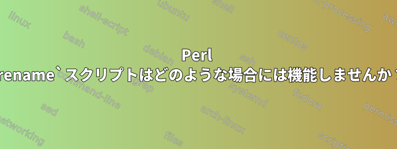 Perl `rename`スクリプトはどのような場合には機能しませんか？