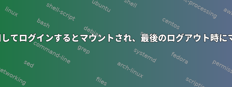 sshfsはsystemdを使用してログインするとマウントされ、最後のログアウト時にマウント解除されます。