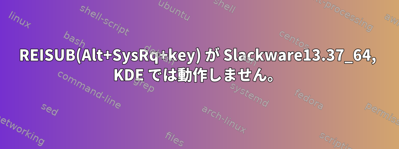 REISUB(Alt+SysRq+key) が Slackware13.37_64, KDE では動作しません。