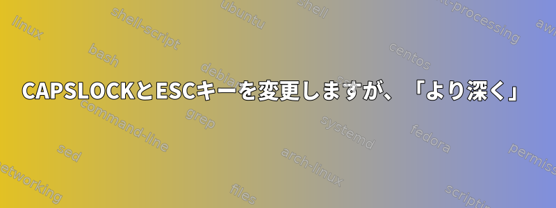 CAPSLOCKとESCキーを変更しますが、「より深く」