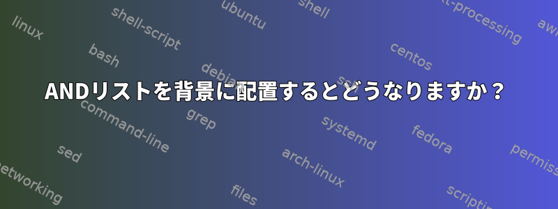 ANDリストを背景に配置するとどうなりますか？