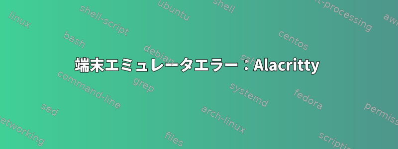 端末エミュレータエラー：Alacritty