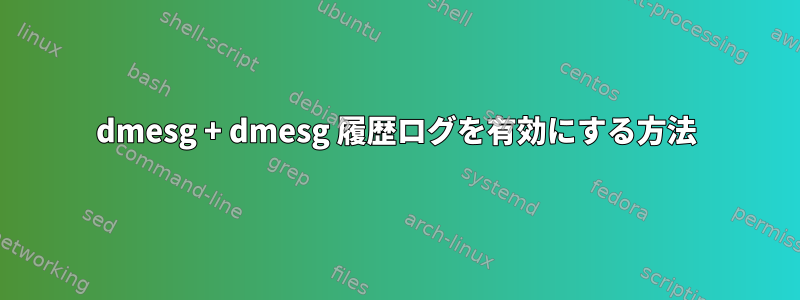 dmesg + dmesg 履歴ログを有効にする方法